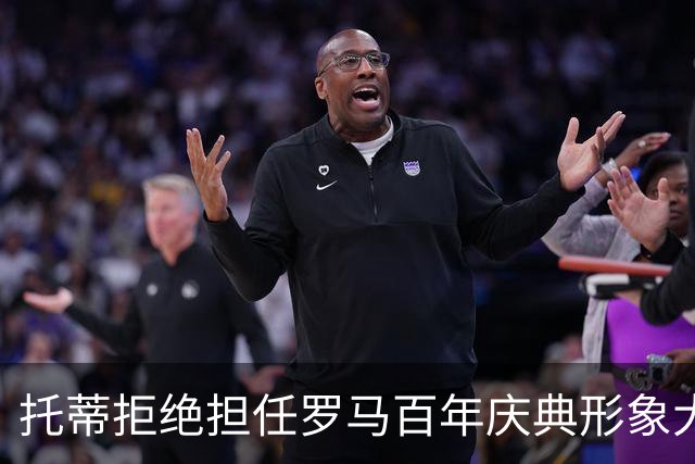 托蒂拒绝担任罗马百年庆典形象大使，强调不愿沦为吉祥物